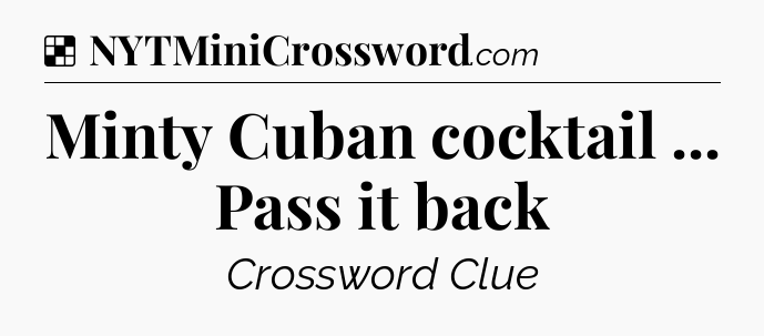 Solution: Minty Cuban cocktail ... Pass it back - NYT Crossword