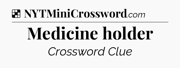 Solution: Medicine holder - NYT Crossword