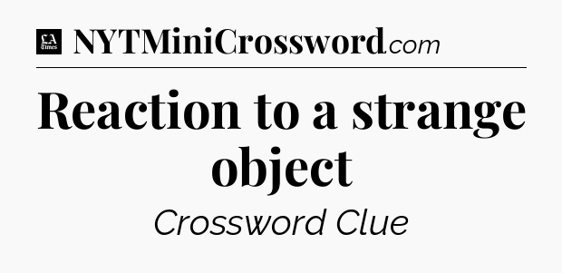 Reaction to a strange object - LA Times Crossword