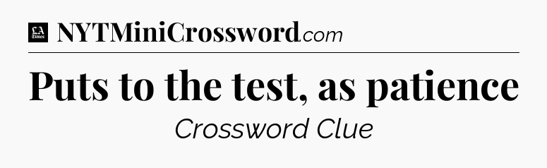 Puts to the test, as patience - LA Times Crossword