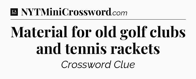 Material for old golf clubs and tennis rackets - LA Times Crossword