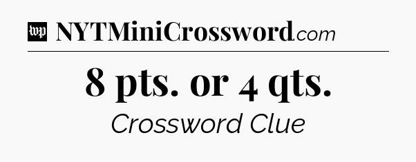 8 pts. or 4 qts Crossword Clue