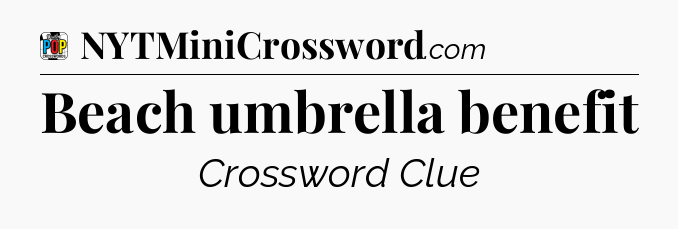 Beach umbrella benefit Crossword Clue