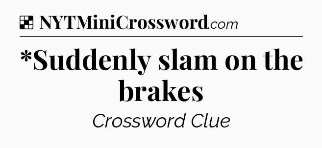 Solution: *Suddenly slam on the brakes - NYT Crossword