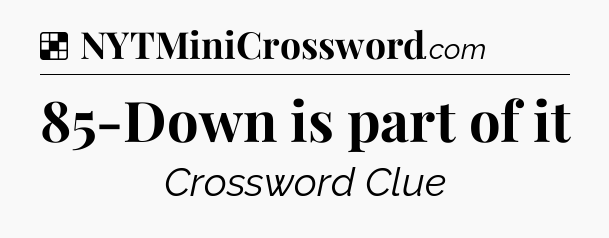 Solution: 85-Down is part of it - NYT Crossword
