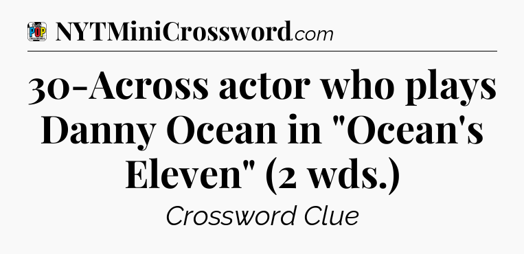 30-Across actor who plays Danny Ocean in 