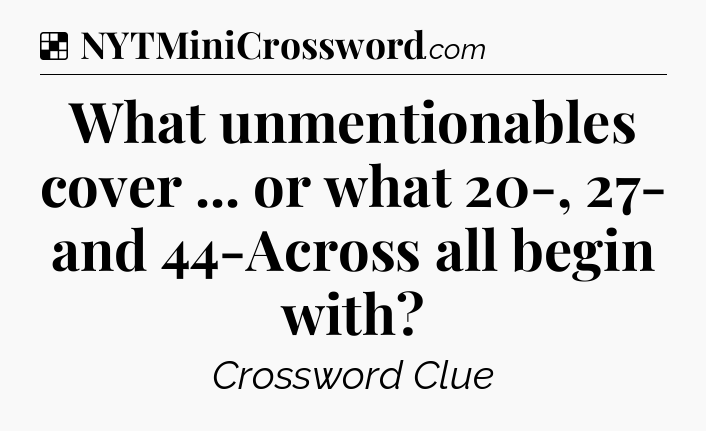 Solution: What unmentionables cover ... or what 20-, 27- and 44-Across all begin with - NYT Crossword