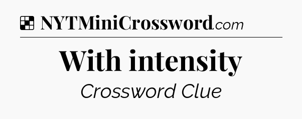 Solution: With intensity - NYT Crossword