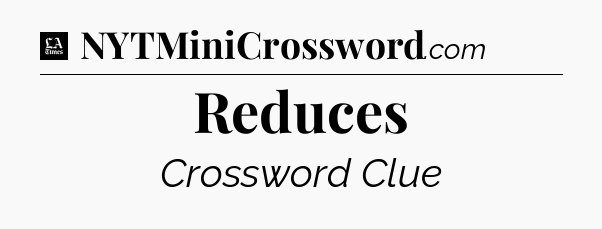 Reduces - LA Times Crossword