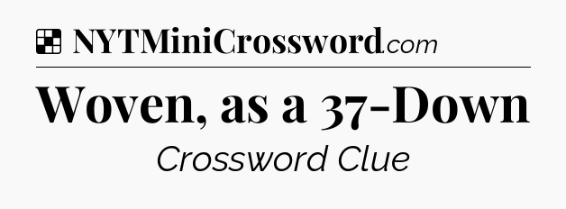 Solution: Woven, as a 37-Down - NYT Crossword