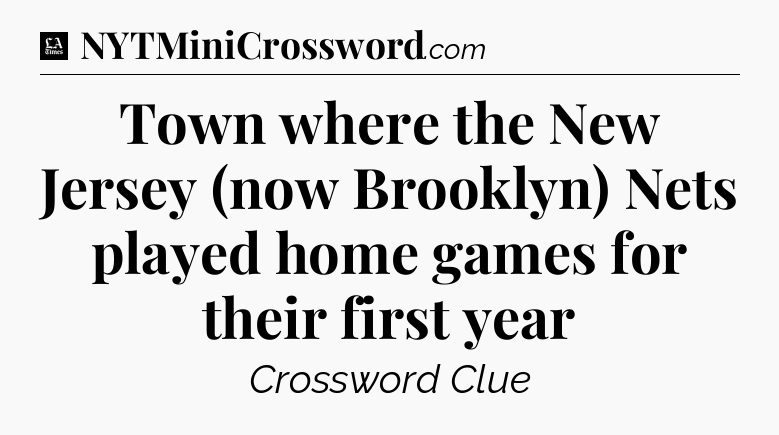 Town where the New Jersey (now Brooklyn) Nets played home games for their first year - LA Times Crossword