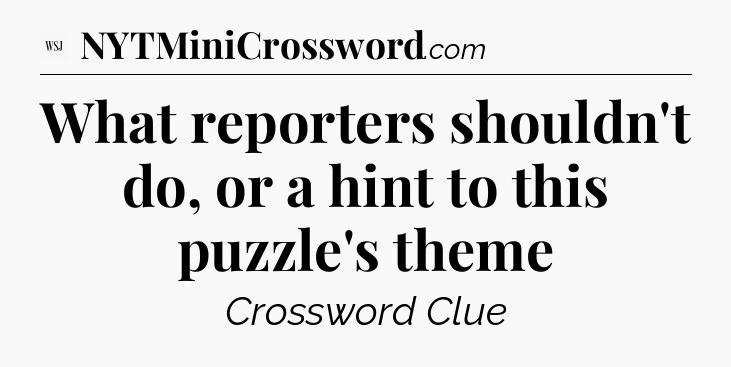 What reporters shouldn't do, or a hint to this puzzle's theme - WSJ Crossword