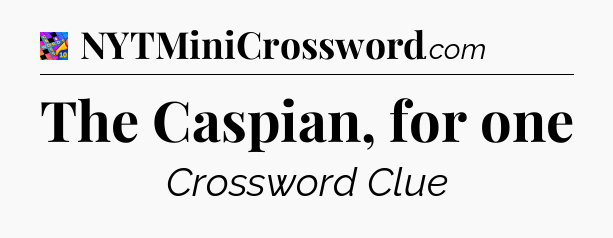 The Caspian, for one Crossword Clue