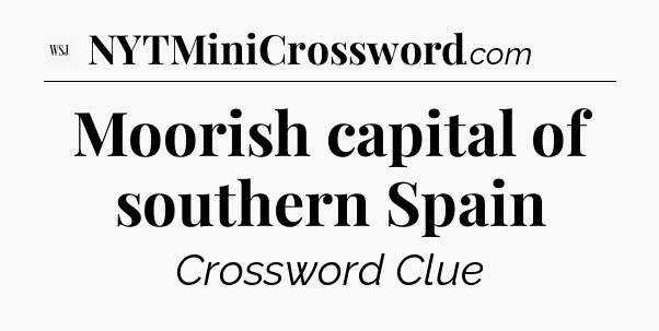 Moorish capital of southern Spain - WSJ Crossword