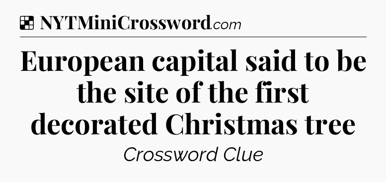 Solution: European capital said to be the site of the first decorated Christmas tree - NYT Crossword