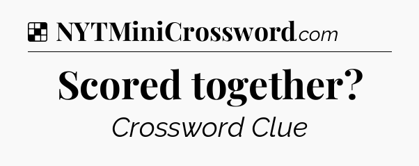 Solution: Scored together - NYT Crossword