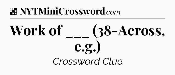 Solution: Work of ___ (38-Across, e.g.) - NYT Crossword