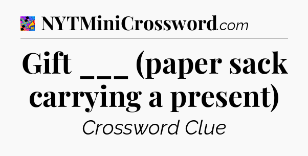Gift ___ (paper sack carrying a present) Crossword Clue