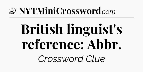 British linguist's reference: Abbr - Daily Themed Classic Crossword