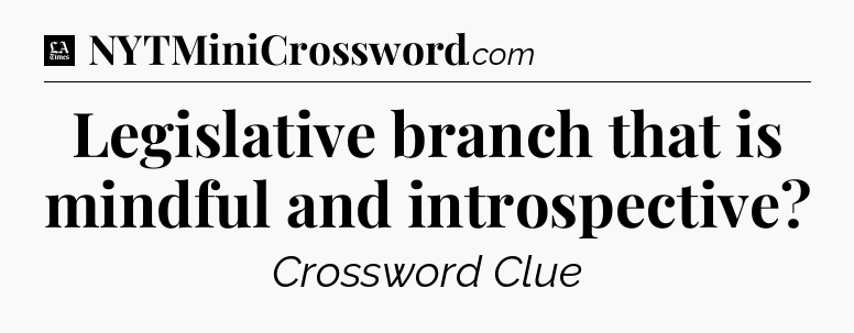 Legislative branch that is mindful and introspective - LA Times Crossword