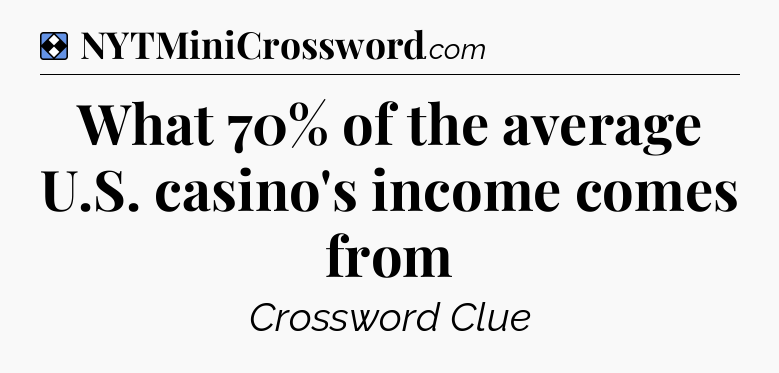 Solution: What 70% of the average U.S. casino's income comes from - NYT Mini Crossword