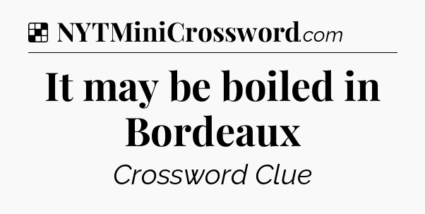 Solution: It may be boiled in Bordeaux - NYT Crossword