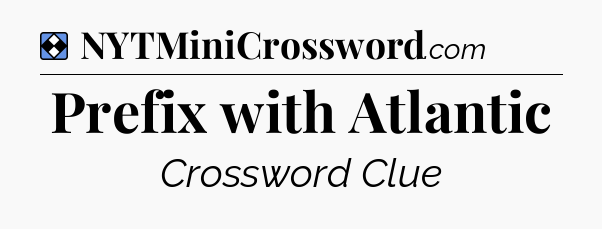 Solution: Prefix with Atlantic - NYT Mini Crossword