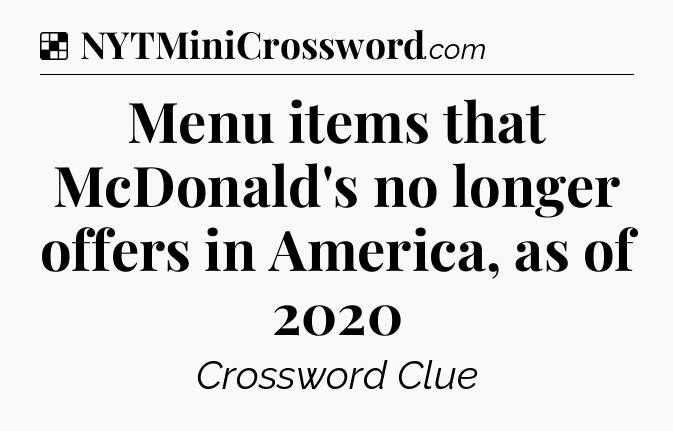 Solution: Menu items that McDonald's no longer offers in America, as of 2020 - NYT Crossword