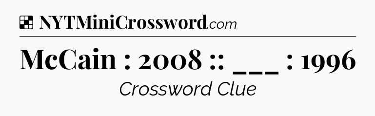 Solution: McCain : 2008 :: ___ : 1996 - NYT Crossword