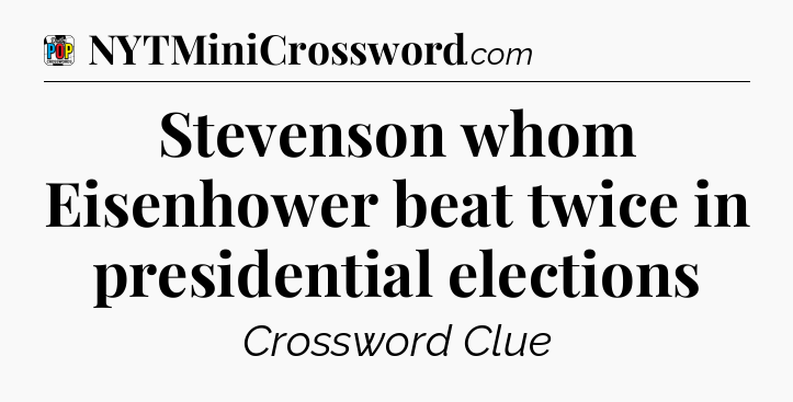 Stevenson whom Eisenhower beat twice in presidential elections Crossword Clue