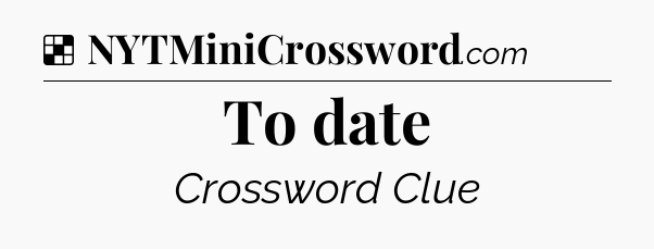 Solution: To date - NYT Crossword