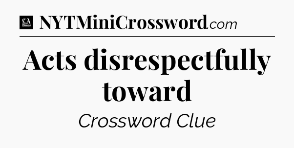 Acts disrespectfully toward - LA Times Crossword