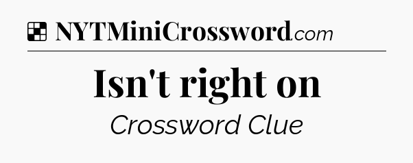 Solution: Isn't right on - NYT Crossword