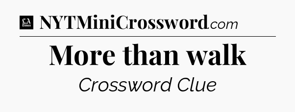 More than walk - LA Times Crossword