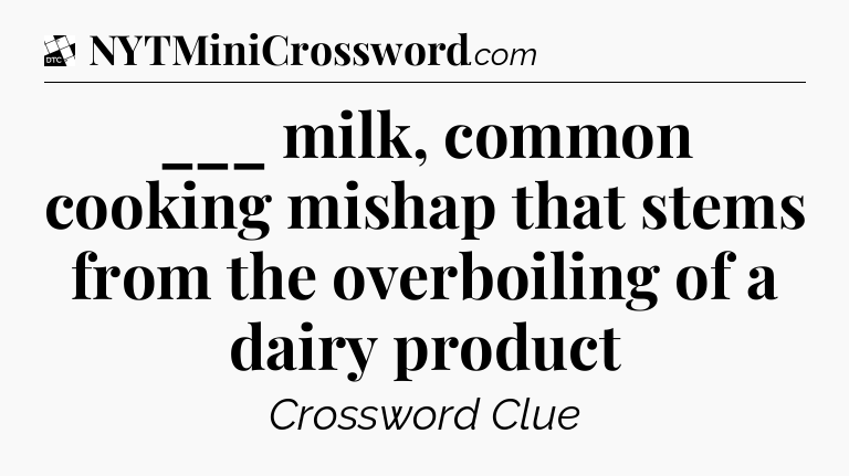 ___ milk, common cooking mishap that stems from the overboiling of a dairy product - Daily Themed Classic Crossword