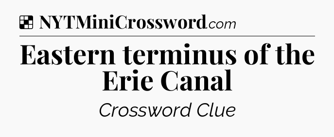 Solution: Eastern terminus of the Erie Canal - NYT Crossword