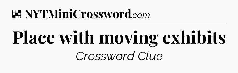 Solution: Place with moving exhibits - NYT Crossword