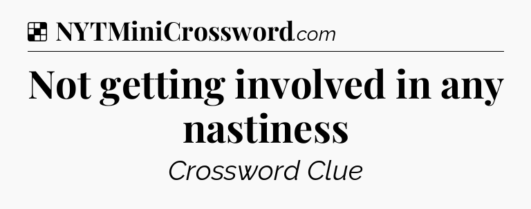 Solution: Not getting involved in any nastiness - NYT Crossword