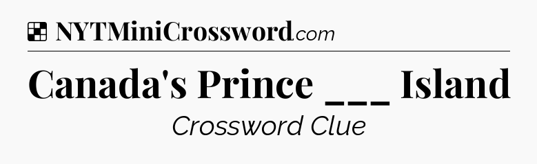 Solution: Canada's Prince ___ Island - NYT Crossword