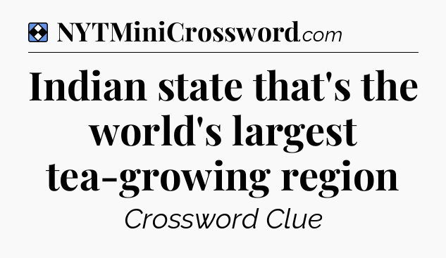Solution: Indian state that's the world's largest tea-growing region - NYT Mini Crossword