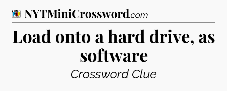 Load onto a hard drive, as software Crossword Clue