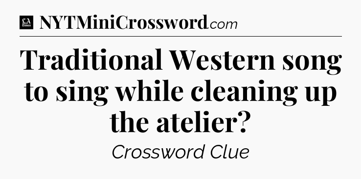 Traditional Western song to sing while cleaning up the atelier - LA Times Crossword