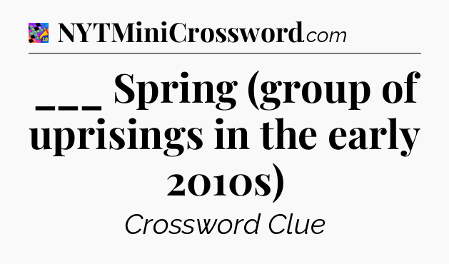 ___ Spring (group of uprisings in the early 2010s) Crossword Clue