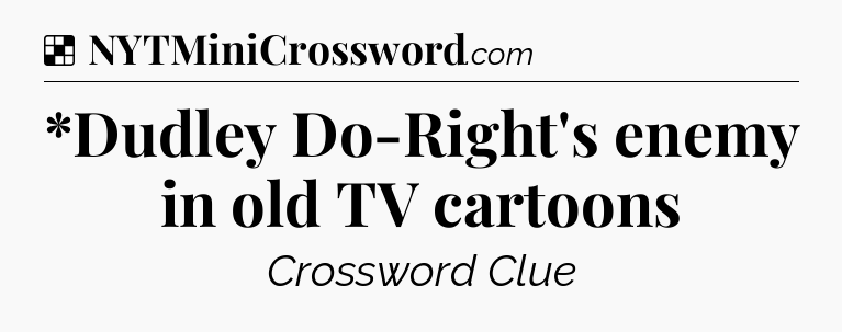 Solution: *Dudley Do-Right's enemy in old TV cartoons - NYT Crossword