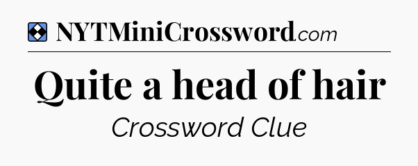 Solution: Quite a head of hair - NYT Mini Crossword
