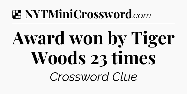 Solution: Award won by Tiger Woods 23 times - NYT Crossword