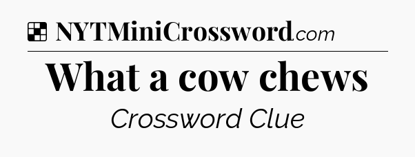 Solution: What a cow chews - NYT Crossword