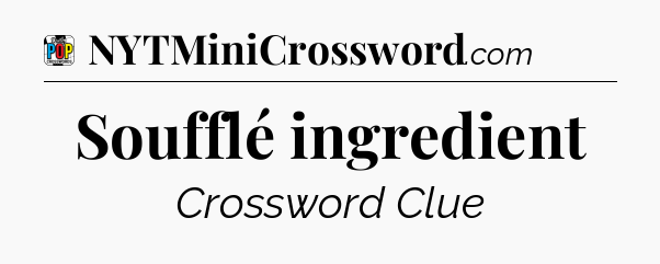Soufflé ingredient Crossword Clue