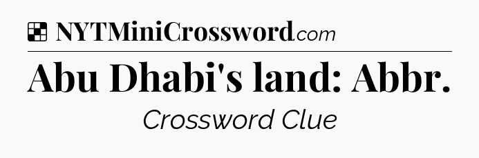 Solution: Abu Dhabi's land: Abbr - NYT Crossword