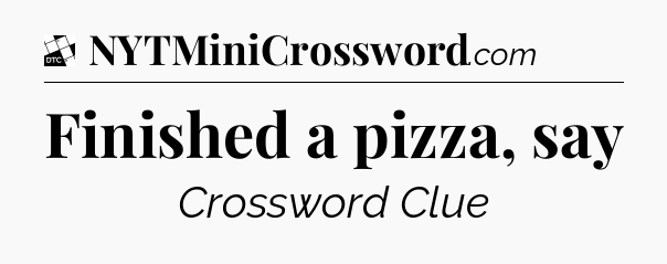 Finished a pizza, say - Daily Themed Classic Crossword